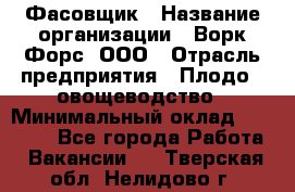 Фасовщик › Название организации ­ Ворк Форс, ООО › Отрасль предприятия ­ Плодо-, овощеводство › Минимальный оклад ­ 26 000 - Все города Работа » Вакансии   . Тверская обл.,Нелидово г.